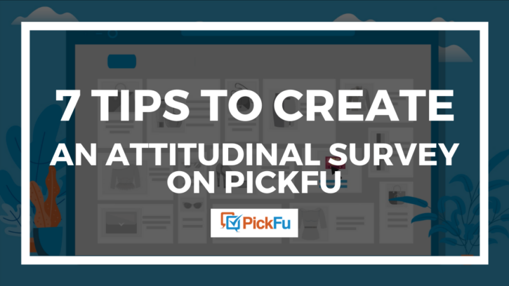 Header image for 7 Tips to Create an Attitudinal Survey on PickFu